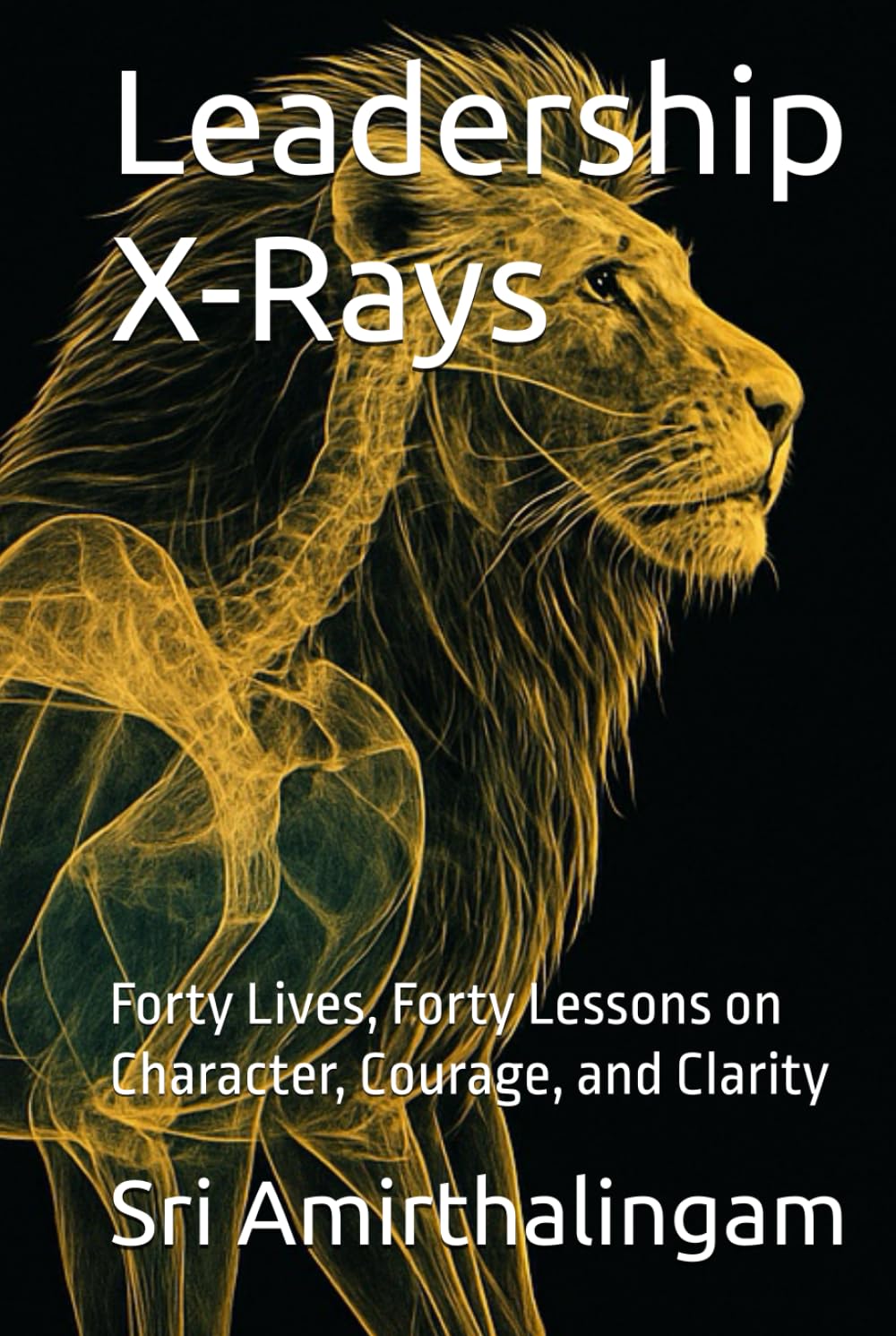 Leadership X-Rays: Forty Lives, Forty Lessons on Character, Courage, and Clarity
