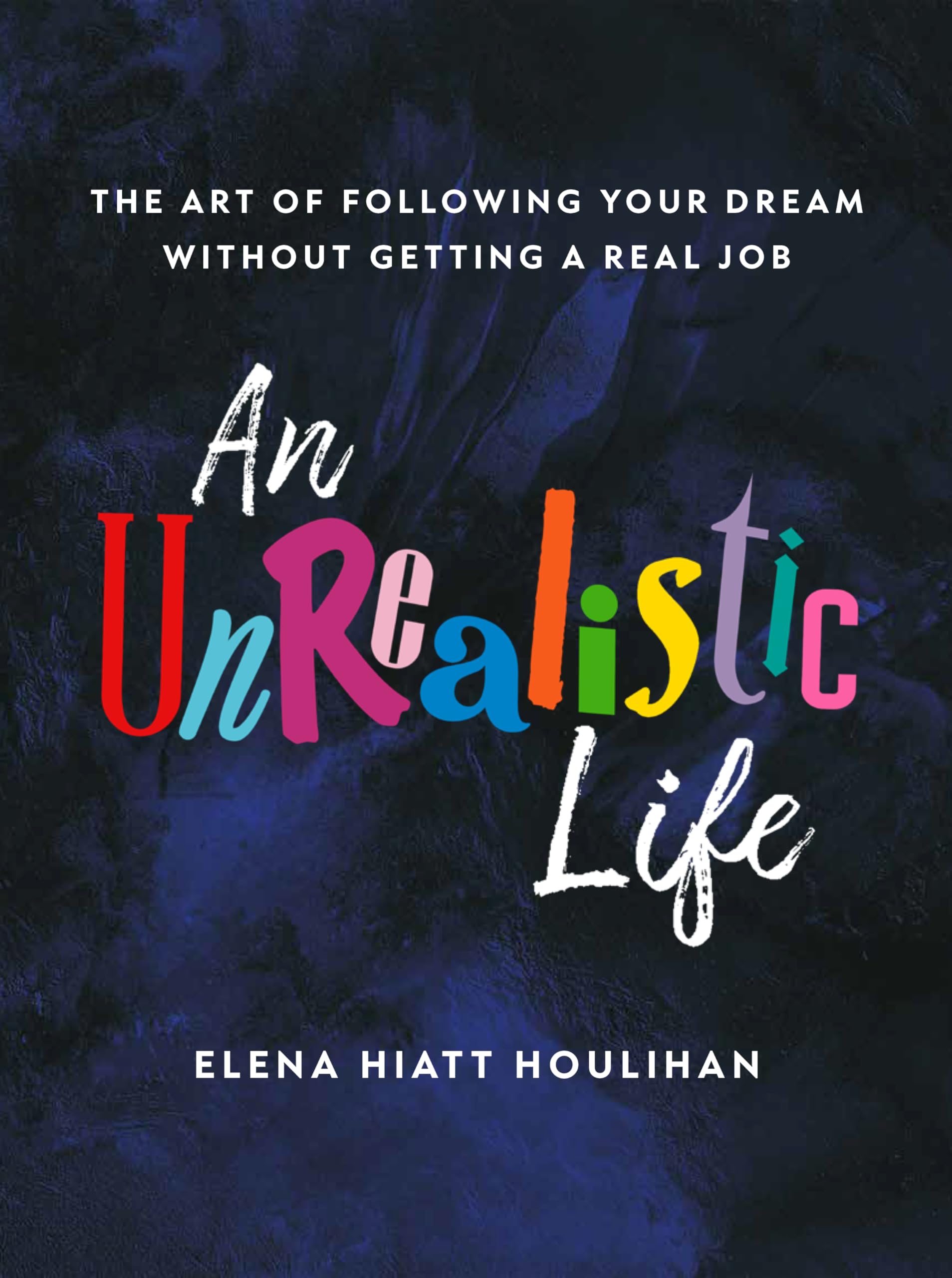An Unrealistic Life: The Art of Following Your Dream Without Getting a Real Job