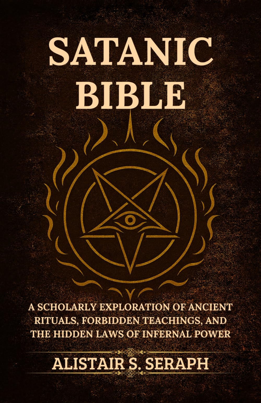 Satanic Bible: A Scholarly Exploration of Ancient Rituals, Forbidden Teachings, and the Hidden Laws of Infernal Power