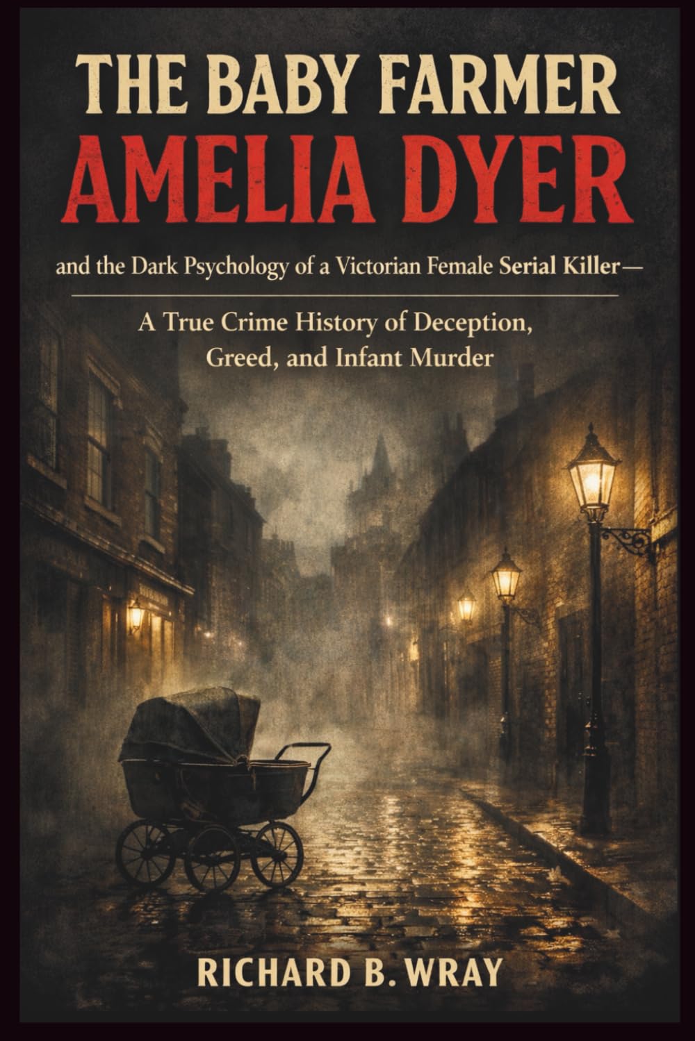 The Baby Farmer: Amelia Dyer and the Dark Psychology of a Victorian Female Serial Killer — A True Crime History of Deception, Greed, and Infant Murder ... Killers: Real-Life True Crime Mystery Cases)