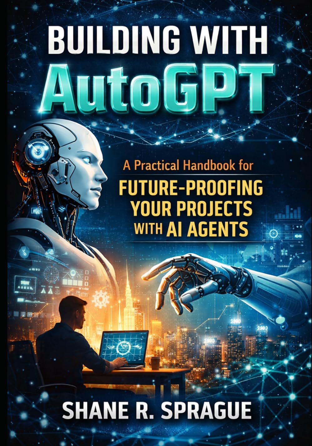 Building with AutoGPT: A Practical Handbook for Future-Proofing Your Projects with AI Agents