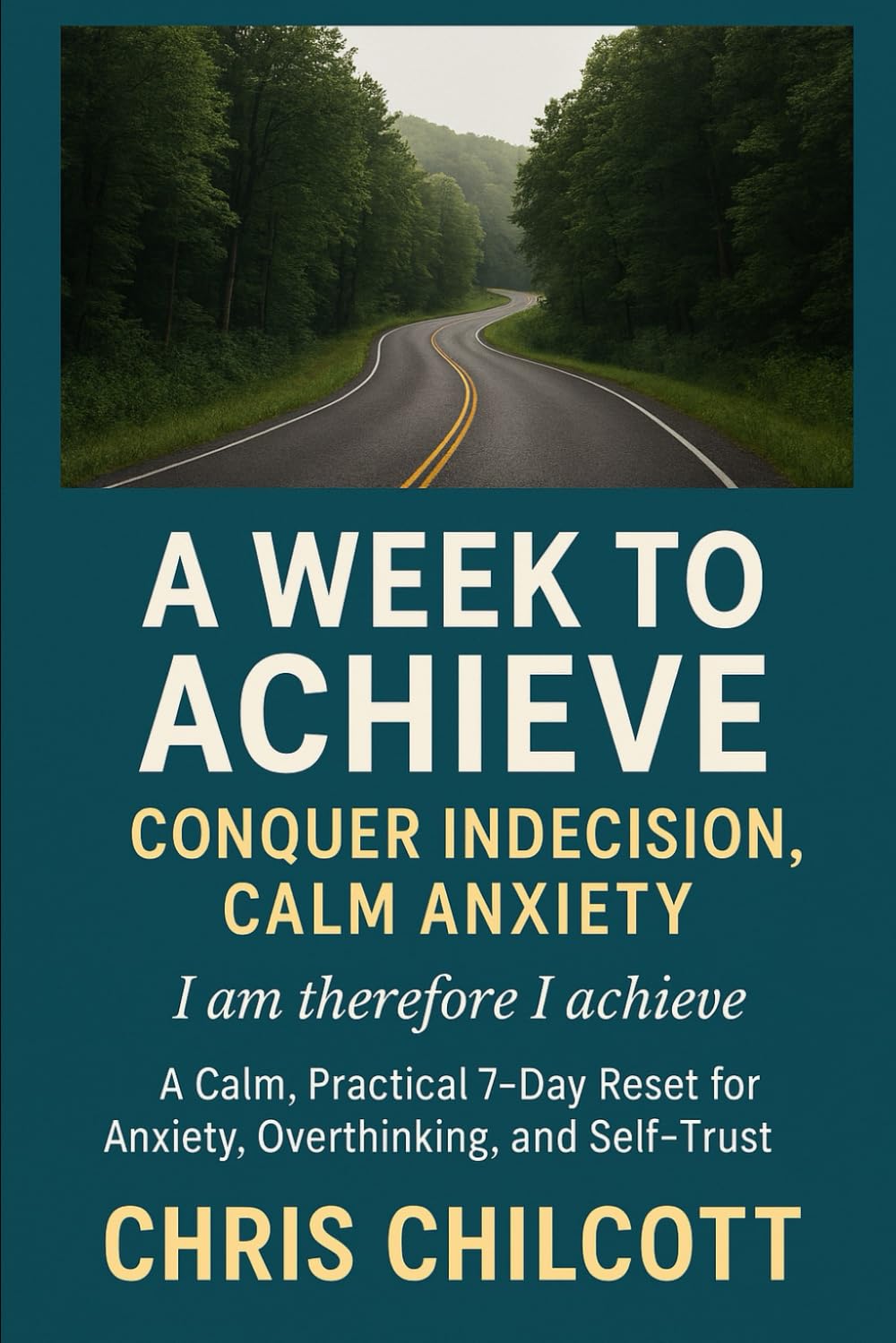 A WEEK TO ACHIEVE: CONQUER INDECISION, CALM ANXIETY: 1 (I Am, Therefore I Achieve)