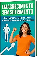 Emagrecimento Sem Sofrimento: Como Vencer as Maiores Dores e Alcançar o Corpo dos Seus Sonhos