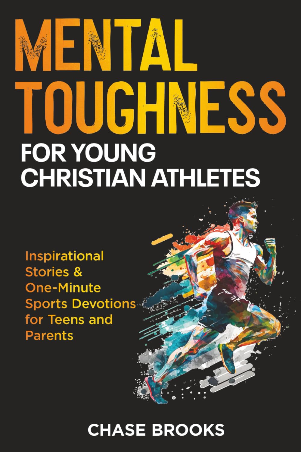 Mental Toughness for Young Christian Athletes: Inspirational Stories & One-Minute Sports Devotions for Teens and Parents
