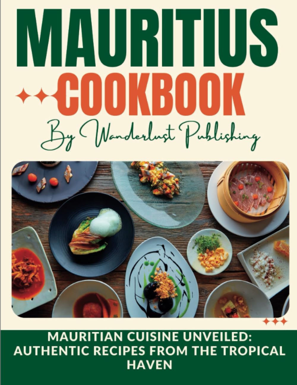 Mauritius cookbook: Mauritian Cuisine Unveiled: Authentic Recipes from the Tropical Haven (WANDERLUST PUBLISHING)