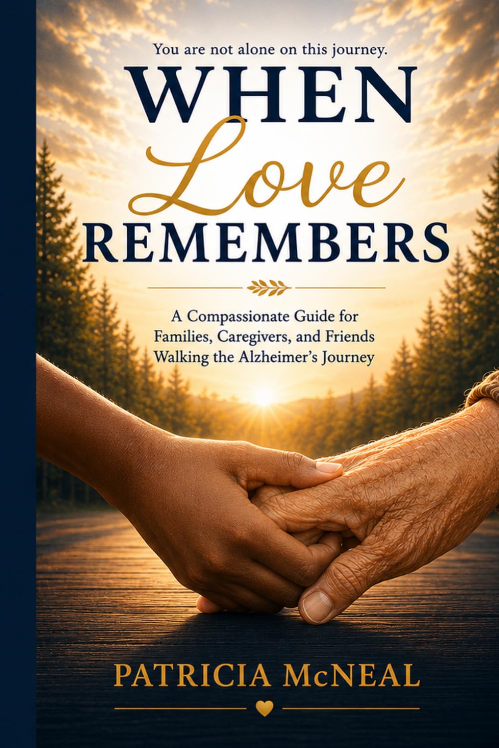 When Love Remembers: A Compassionate Guide for Families, Caregivers, and Friends Walking the Alzheimer’s Journey