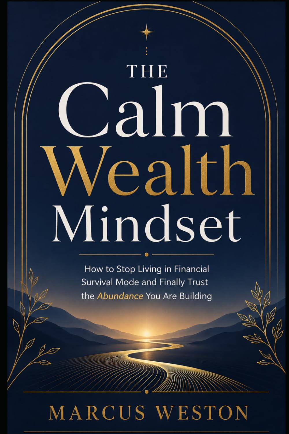 The Calm Wealth Mindset: How to Stop Living in Financial Survival Mode and Finally Trust the Abundance You Are Building (The Money Mindset Reset Series)
