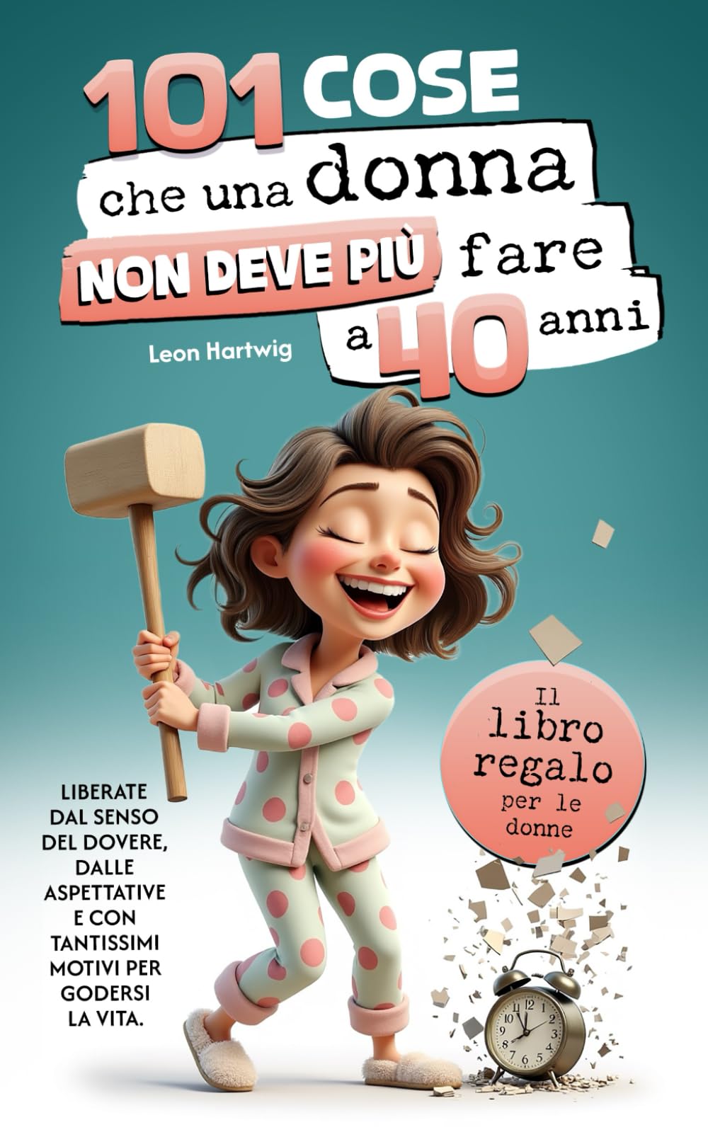 101 cose che una donna non deve più fare a 40 anni: Il libro regalo per le donne - Liberate dal senso del dovere, dalle aspettative e con tantissimi motivi per godersi la vita