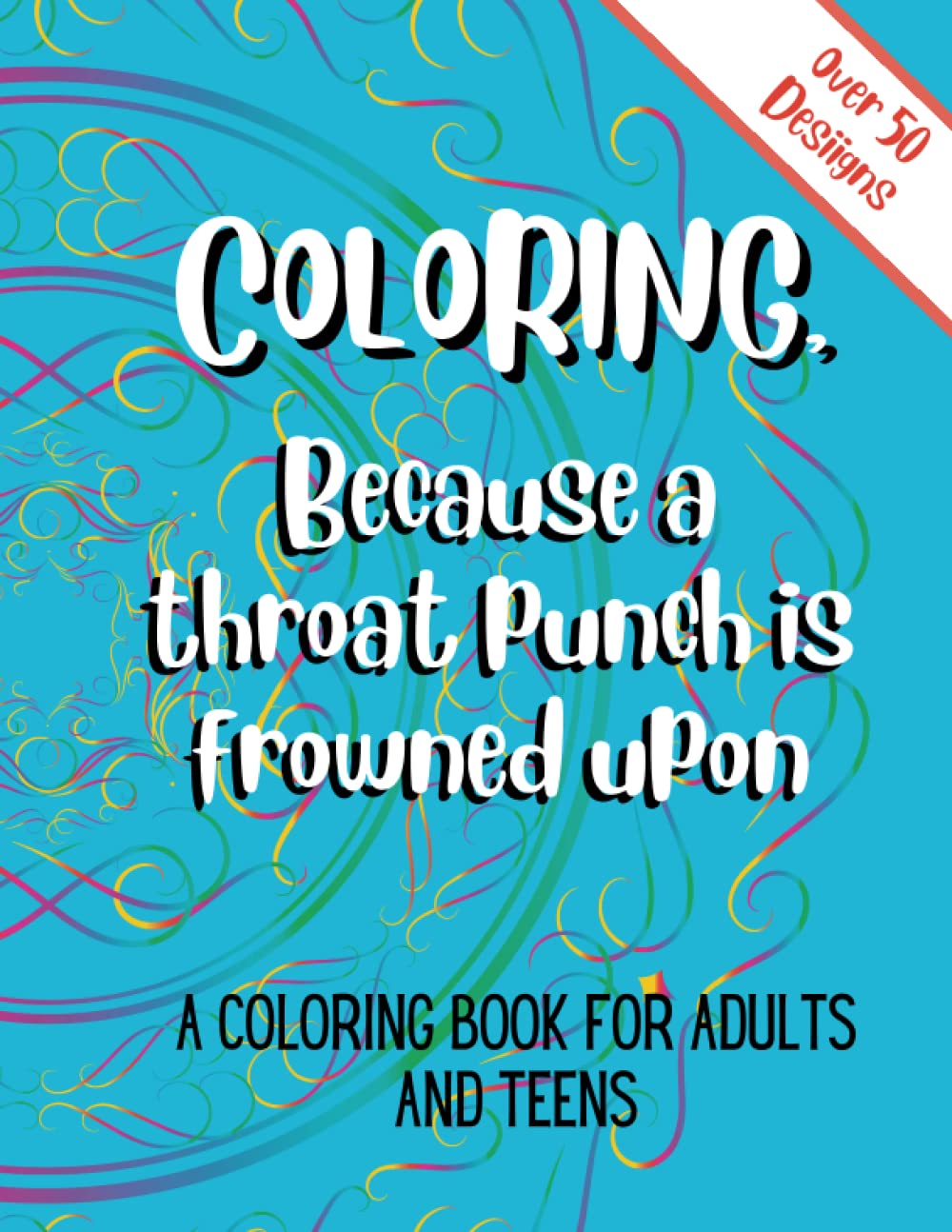 Coloring Because A Throat Punch Is Frowned Upon A Coloring Book For Adult And Teen Relaxation: Zen Coloring Book Mindful, Stress Relieving Designs: ... and More. ADHD, Autism, Anxiety, Meditation