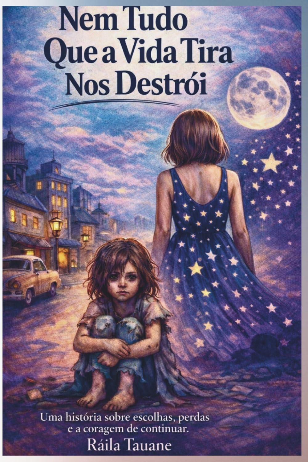 Nem Tudo Que a Vida Tira Nos Destrói: Uma história sobre escolhas, perdas e recomeços