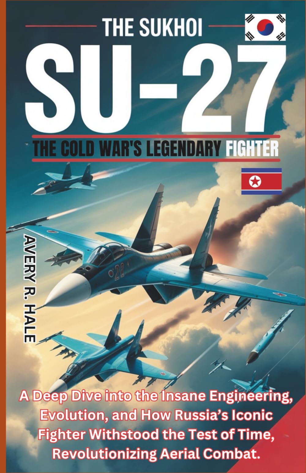 The Sukhoi Su-27: The Cold War's Legendary Fighter: A Deep Dive into the Insane Engineering, Evolution, and How Russia’s Iconic Fighter Withstood the ... of the World’s Legendary Aircraft.)