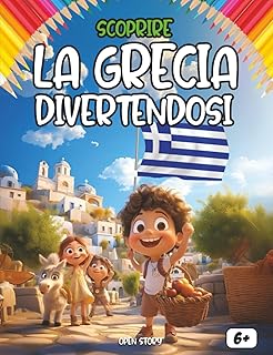 Scoprire la Grecia divertendosi: Un viaggio educativo e ludico alla scoperta della Grecia: storia, cultura, leggende, cucina e tanto divertimento!