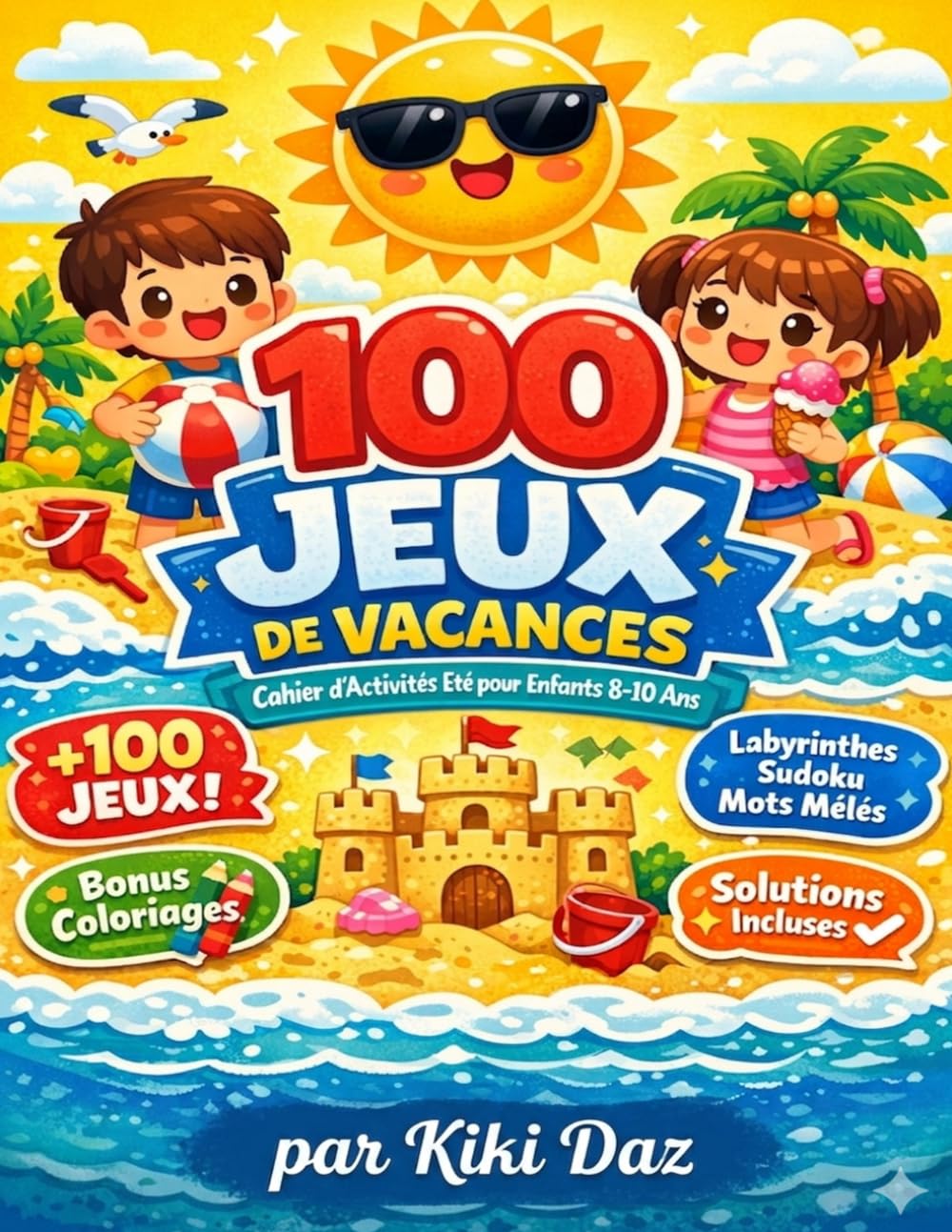 100 Jeux de Vacances pour Enfants 8-10 Ans Cahier d’Activités Été: Labyrinthes, Mots Mêlés, Sudoku, Différences, Coloriages et Solutions