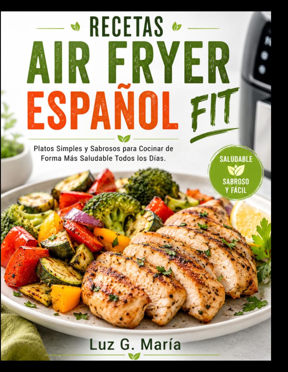 RECETAS AIR FRYER ESPAÑOL FIT: Platos Simples y Sabrosos para Cocinar de Forma Más Saludable Todos los Días.