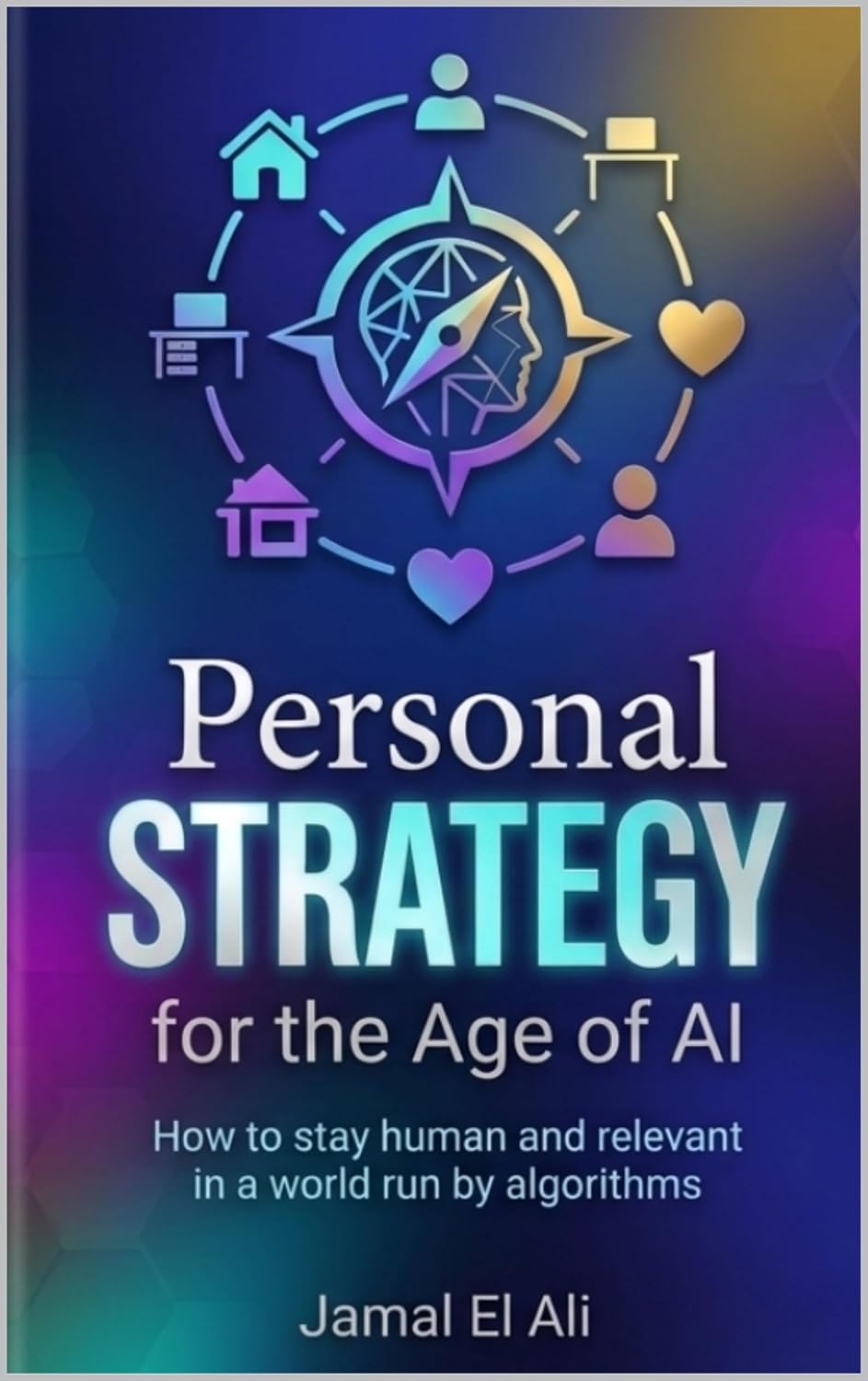 Personal Strategy for the Age of AI: How to Stay Human and Relevant in a World Run by Algorithms
