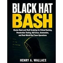 Black Hat Bash Master Bash and Shell Scripting for Ethical Hacking, Penetration Testing, Kali Linux, Automation, and Real-World Red Team Operations