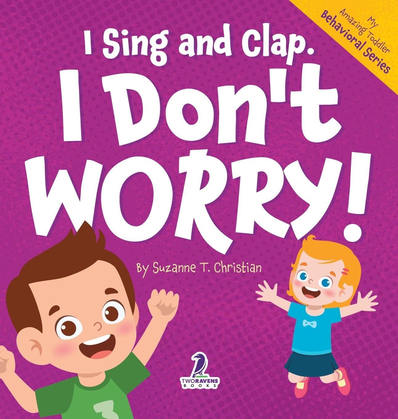 I Sing and Clap. I Don't Worry!: An Affirmation-Themed Toddler Book About Worrying (Ages 2-4) (My Amazing Toddler Behavioral)
