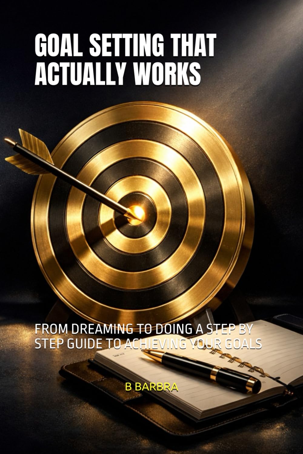 GOAL SETTING THAT ACTUALLY WORKS: FROM DREAMING TO DOING A STEP BY STEP GUIDE TO ACHIEVING YOUR GOALS