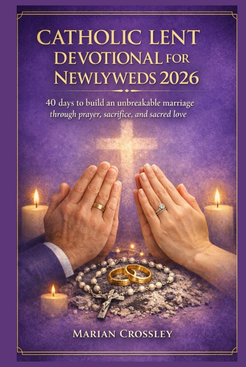 CATHOLIC LENT DEVOTIONAL FOR NEWLYWEDS 2026: 40 days to build an unbreakable marriage through prayer, sacrifice, and sacred love