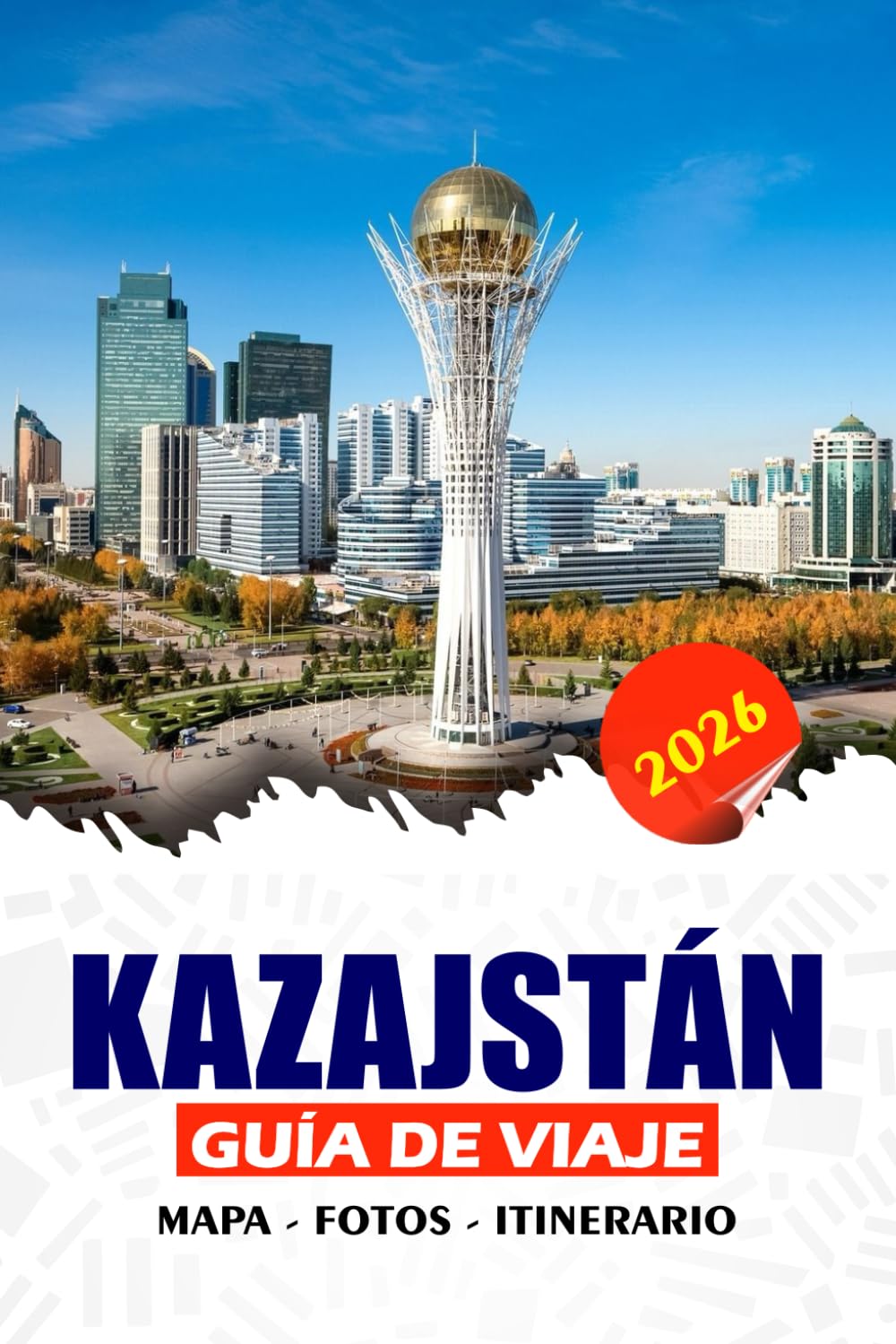 KAZAJSTÁN GUÍA DE VIAJE 2026: Descubre paisajes impresionantes, patrimonio de la Ruta de la Seda, ciudades modernas y tradiciones nómadas, consejos ... atracciones para una aventura sin fisuras