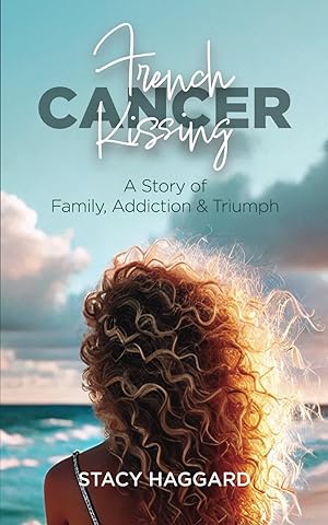 French Kissing Cancer: A Story of Family, Addiction & Triumph