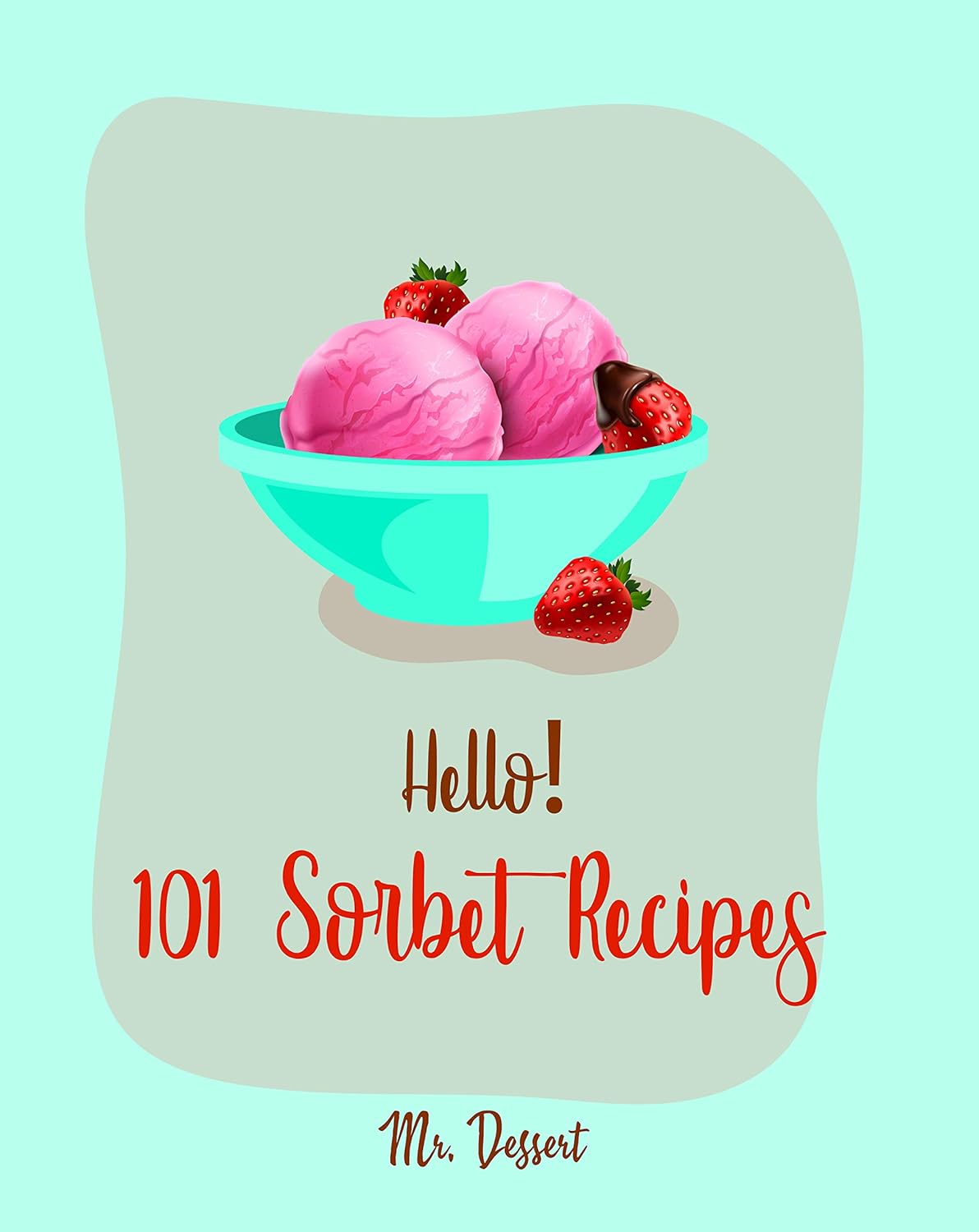 Hello! 101 Sorbet Recipes Best Sorbet Cookbook Ever For Beginners [Ice