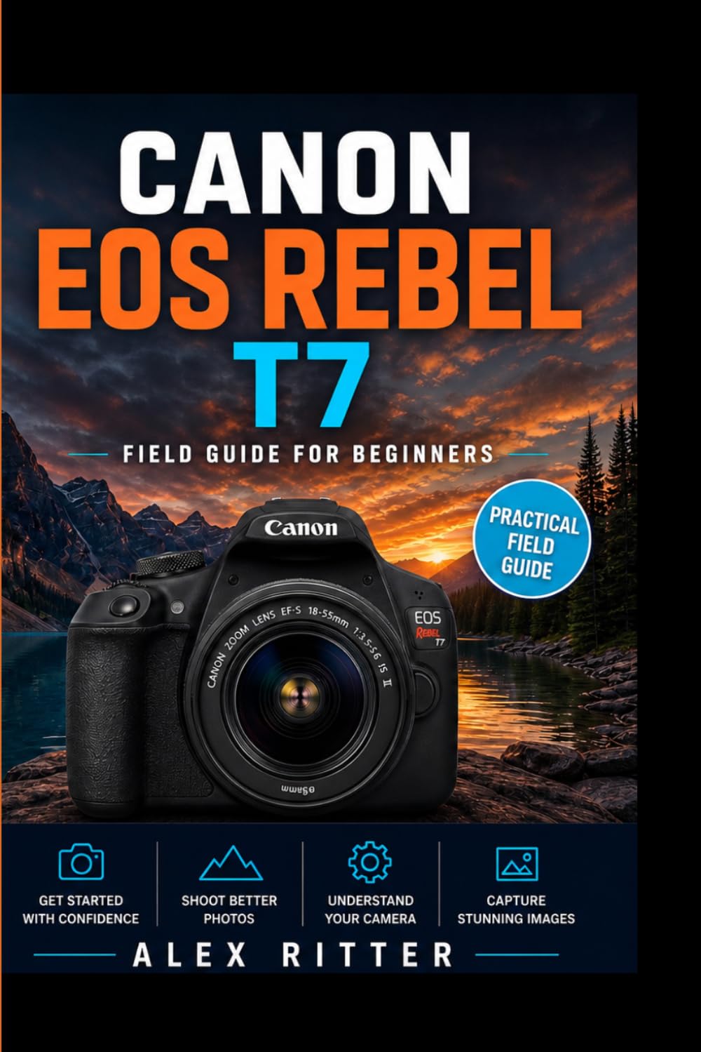 Canon EOS Rebel T7 Field Guide for Beginners: Real-World Shooting Tips, Camera Settings, and Photography Techniques