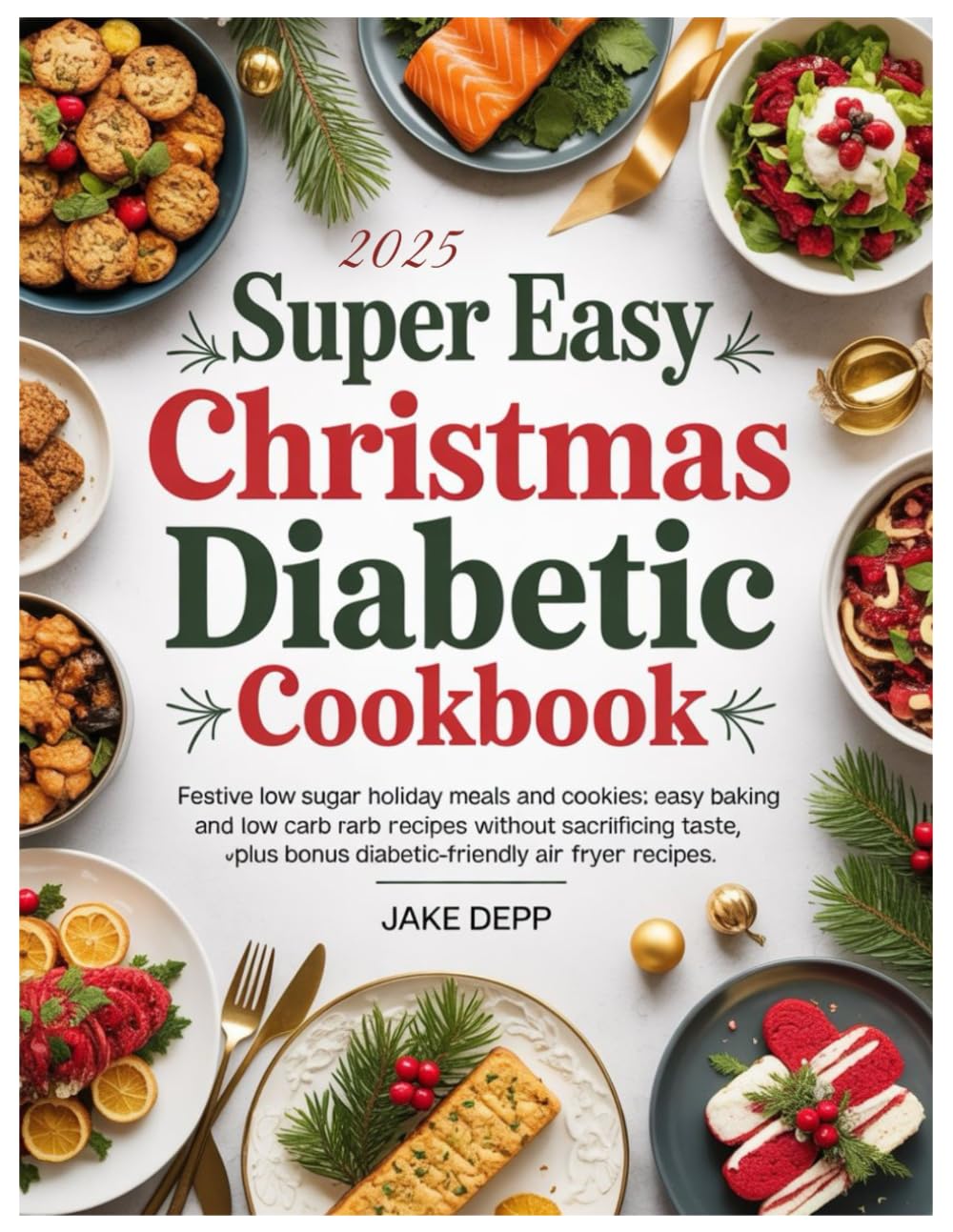 SUPER EASY CHRISTMAS DIABETIC COOKBOOK: Festive Low Sugar Holiday Meals and Cookies: Easy Baking and Low Carb Recipes Without Sacrificing Taste, Plus Bonus Diabetic-Friendly Air Fryer Recipes