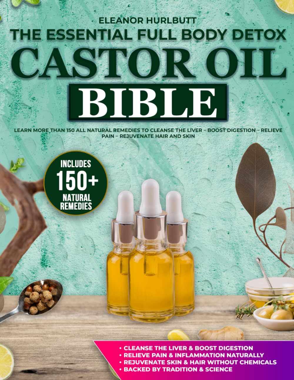 The Essential Full Body Detox The Castor Oil Bible: Learn More Than 150 All Natural Remedies to Cleanse the Liver – Boost Digestion – Relieve Pain – Rejuvenate Hair and Skin