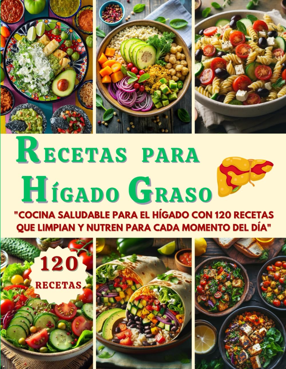 RECETAS PARA HÍGADO GRASO: "Cocina Saludable para el Hígado con 120 Recetas que Limpian y Nutren para Cada Momento del Día" (Spanish Edition)