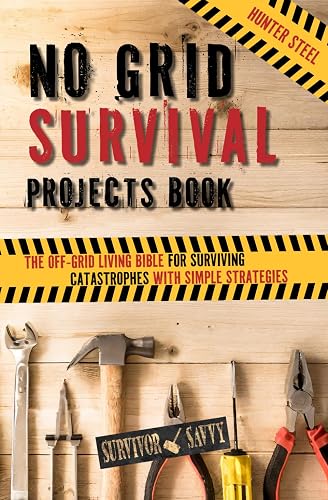 No Grid Survival Projects Book: The Off-Grid Living Bible for Surviving Catastrophes with Simple Strategies (Survival Savvy)