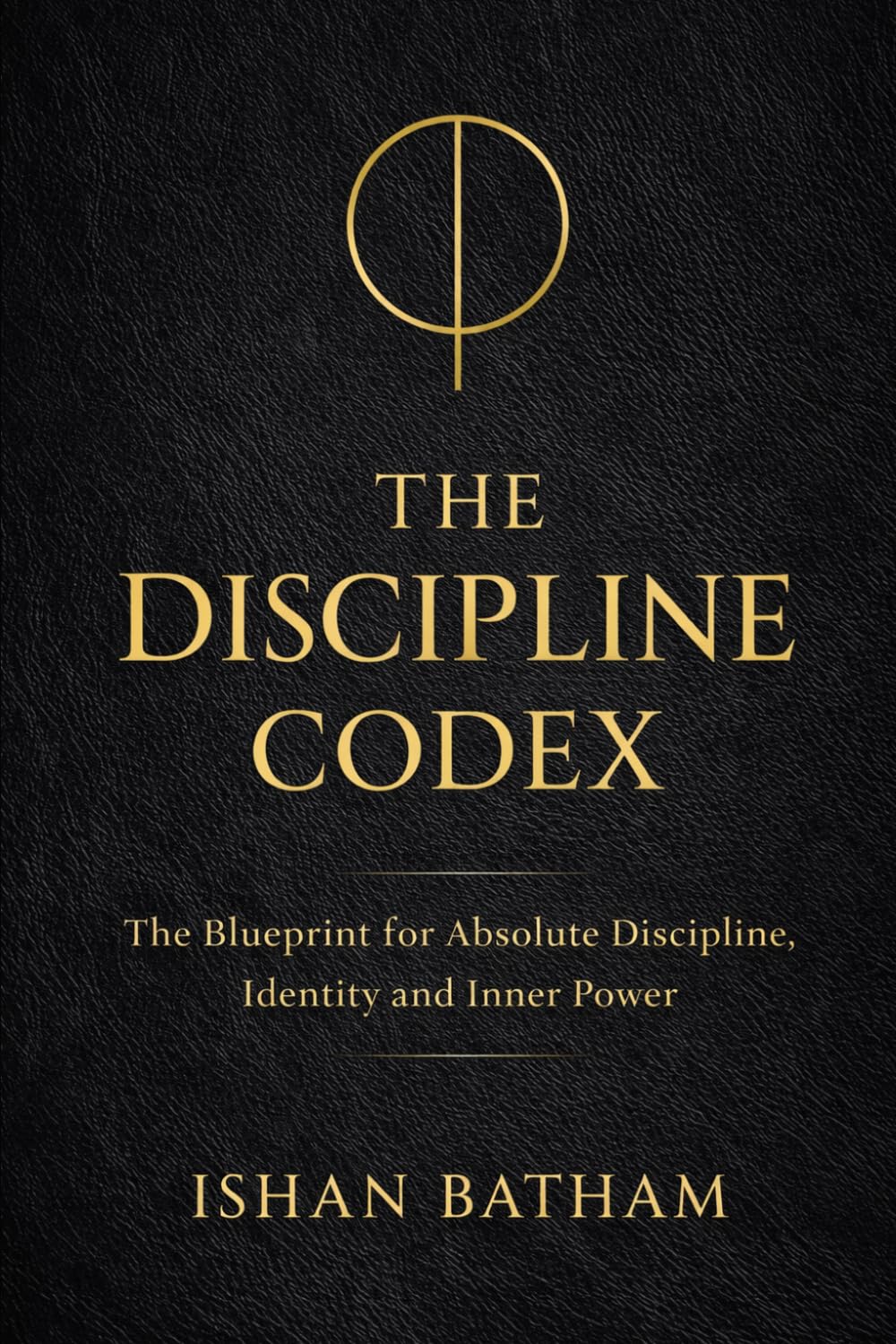 THE DISCIPLINE CODEX: The Blueprint to Build Unbreakable Identity, Focus and Power