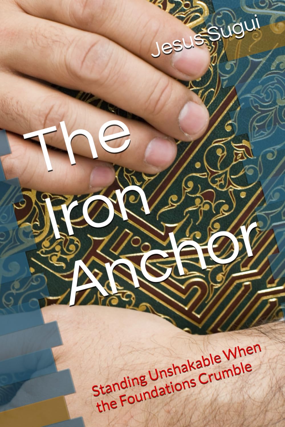 The Iron Anchor: Standing Unshakable When the Foundations Crumble (The Reflection of Faith: The Promises of Jesus)