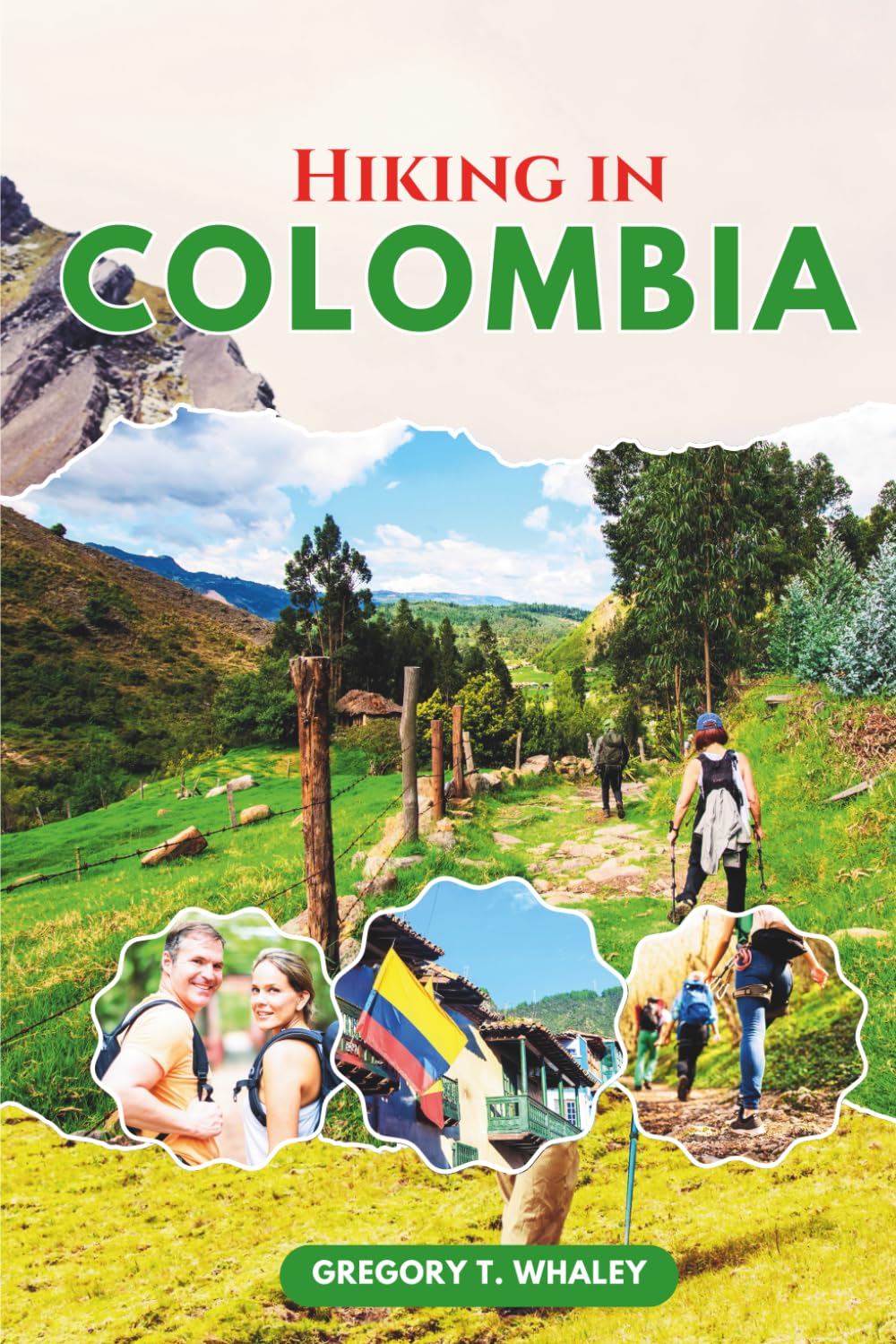 Hiking in Colombia: The Ultimate Guide to Colombia’s National Parks, Featuring Iconic and Remote Trails in Cocuy, Tayrona, Los Nevados, Sierra Nevada, ... Paths, Highland Treks & Coastal Adventures