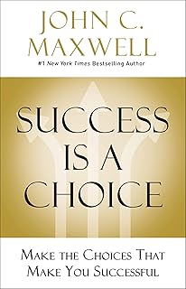 Success Is a Choice: Make the Choices that Make You Successful