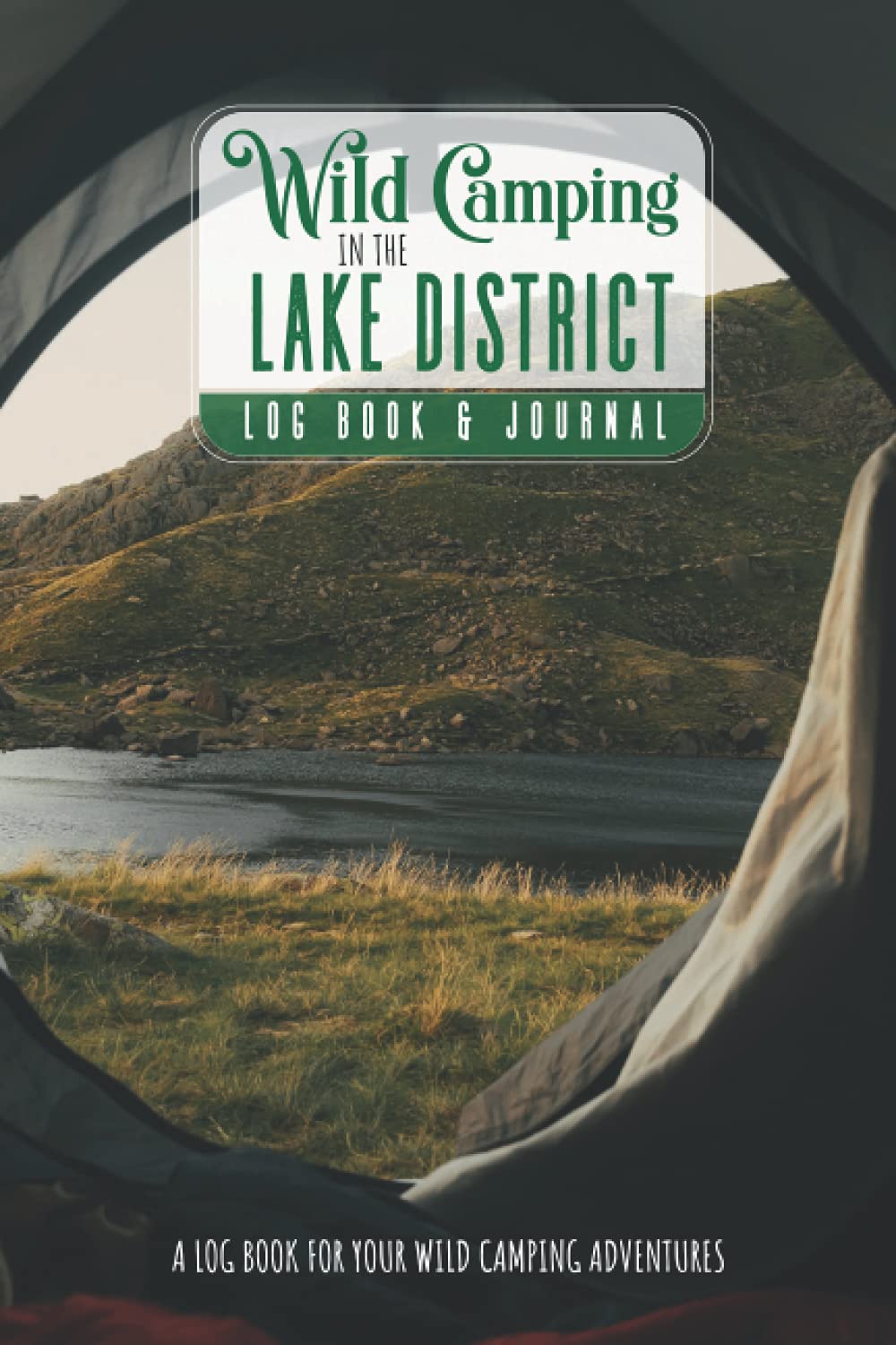 Wild Camping In The Lake District; Log Book & Journal: A Log Book For Recording & Reviewing Your Wild Camps In The Lakes | Look Back On Your Camping Adventures With Good Friends