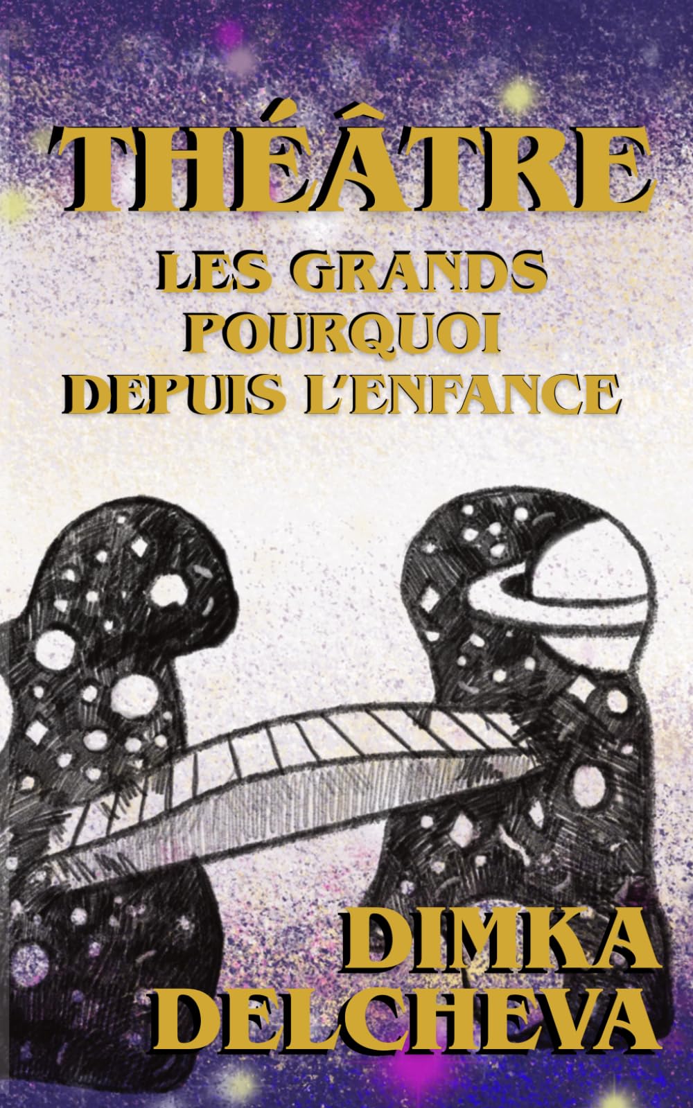 Théâtre : Les grands pourquoi depuis l'enfance Dimka Delcheva: Recueil de pièces