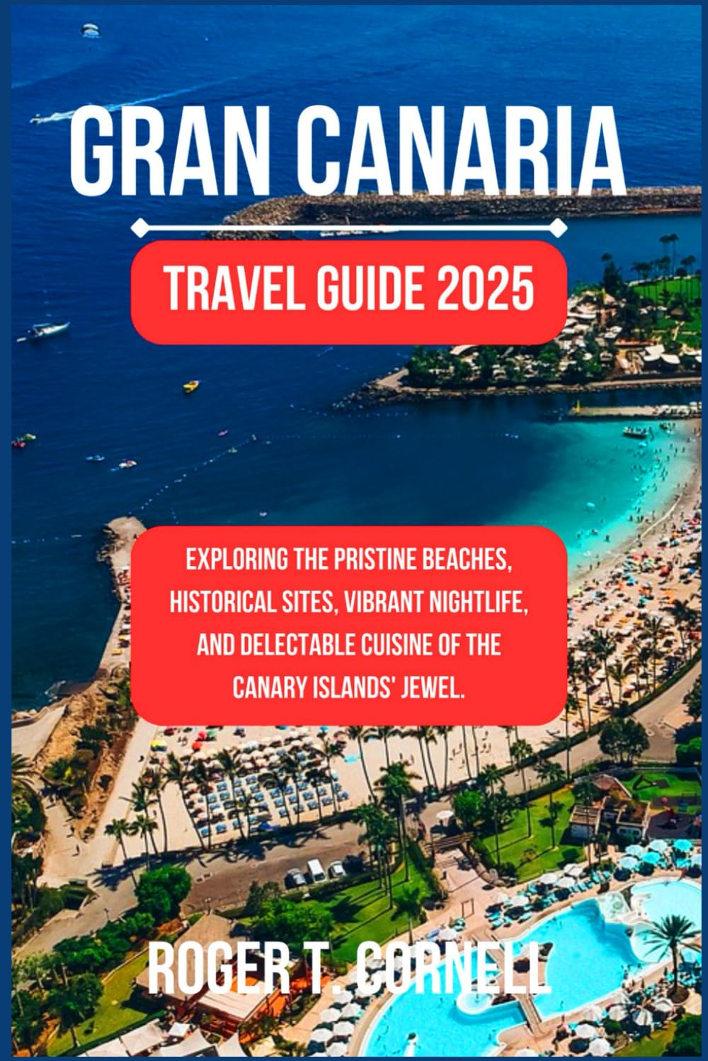 Gran Canaria Travel Guide 2025: Exploring the Pristine Beaches, Historical Sites, Vibrant Nightlife, and Delectable Cuisine of the Canary Islands' Jewel. (Incredible Traveling Experience)