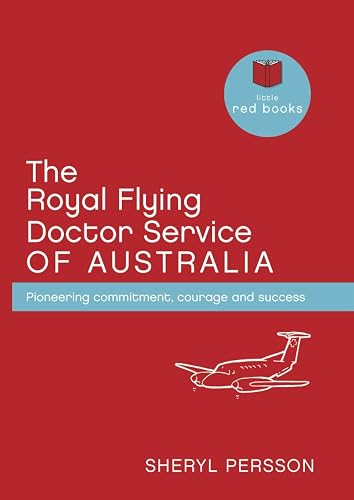 The Royal Flying Doctor Service of Australia: Pioneering Commitment, Courage and Success (Little Red Books)