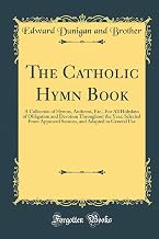 The Catholic Hymn Book: A Collection of Hymns, Anthems, Etc;, For All Holydays of Obligation and Devotion Throughout the Year, Selected From Approved ... and Adapted to General Use (Classic Reprint)
