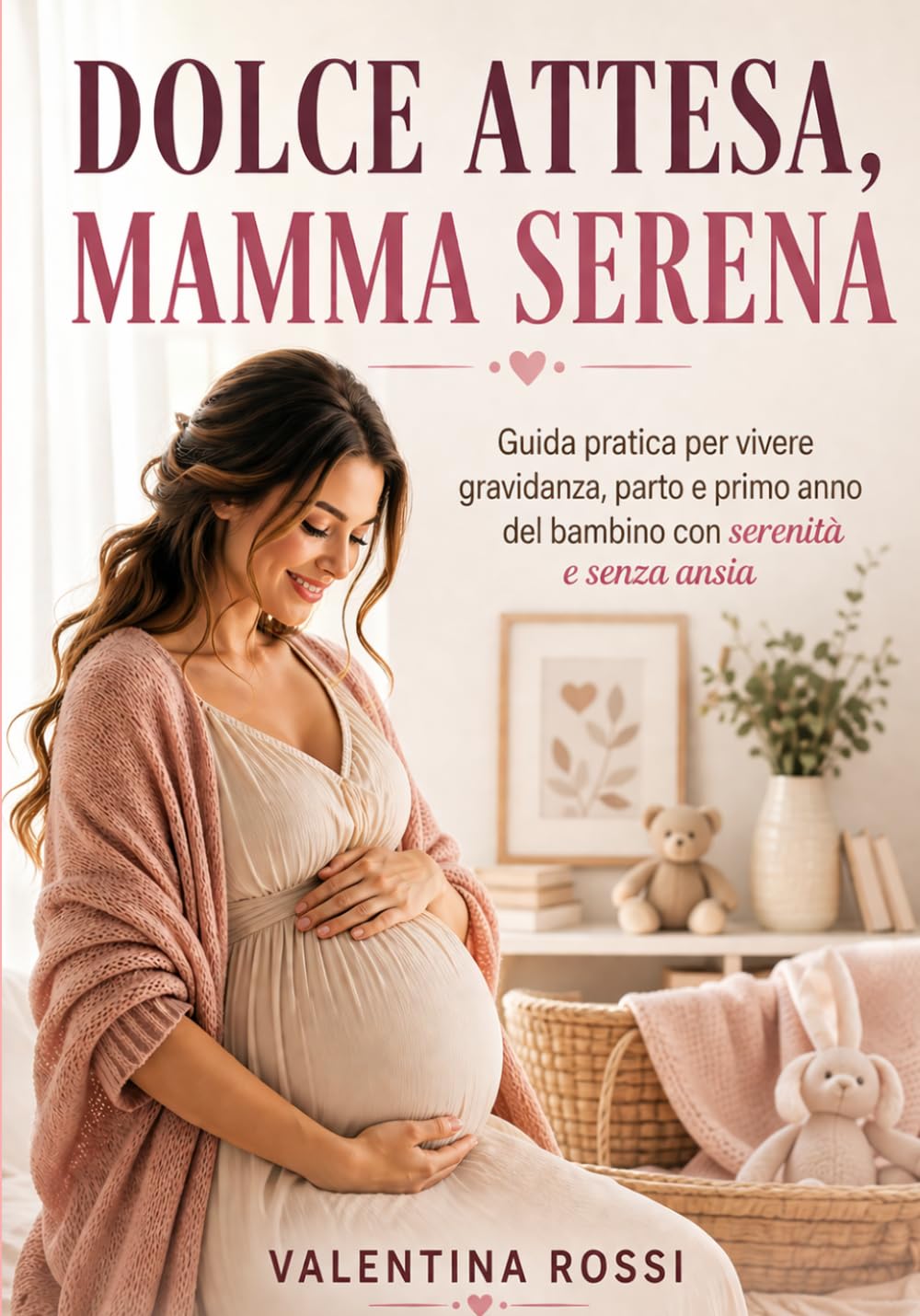 DOLCE ATTESA, MAMMA SERENA: Guida pratica per vivere gravidanza, parto e primo anno del bambino con serenità e senza ansia