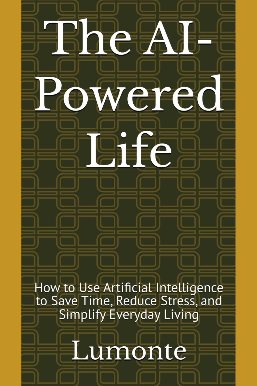 The AI-Powered Life: How to Use Artificial Intelligence to Save Time, Reduce Stress, and Simplify Everyday Living