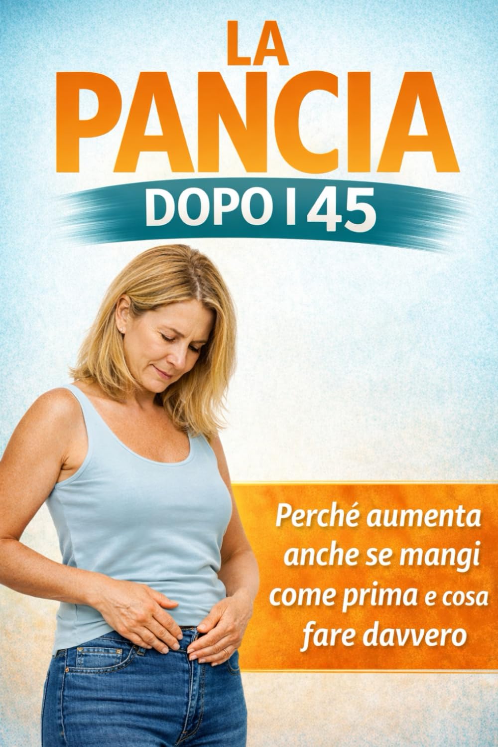 La Pancia Dopo i 45: Cosa cambia nel corpo femminile, perché aumenta anche se mangi come prima e cosa fare davvero per ridurre il grasso addominale