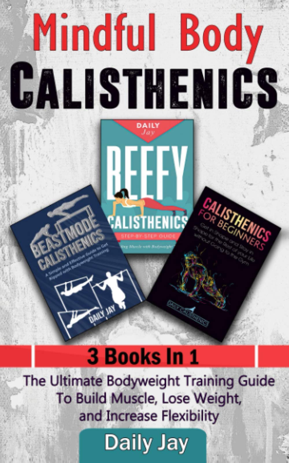 Mindful Body Calisthenics: The Ultimate Bodyweight Training Guide To Build Muscle, Lose Weight, and Increase Flexibility: 3 Books In 1: 4 (Mindful Body Fitness)
