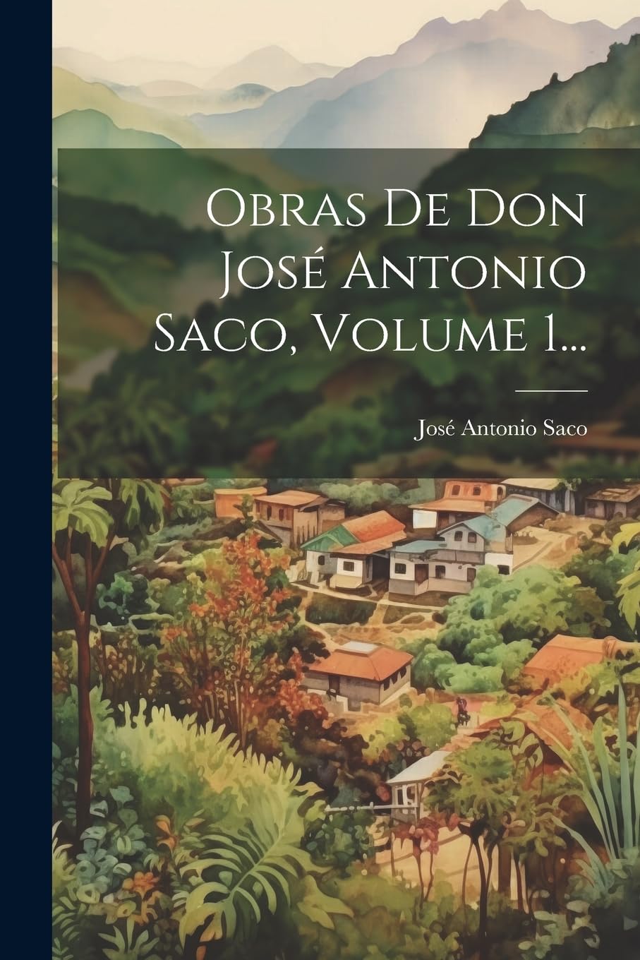 Obras De Don José Antonio Saco, Volume 1... (Spanish Edition)