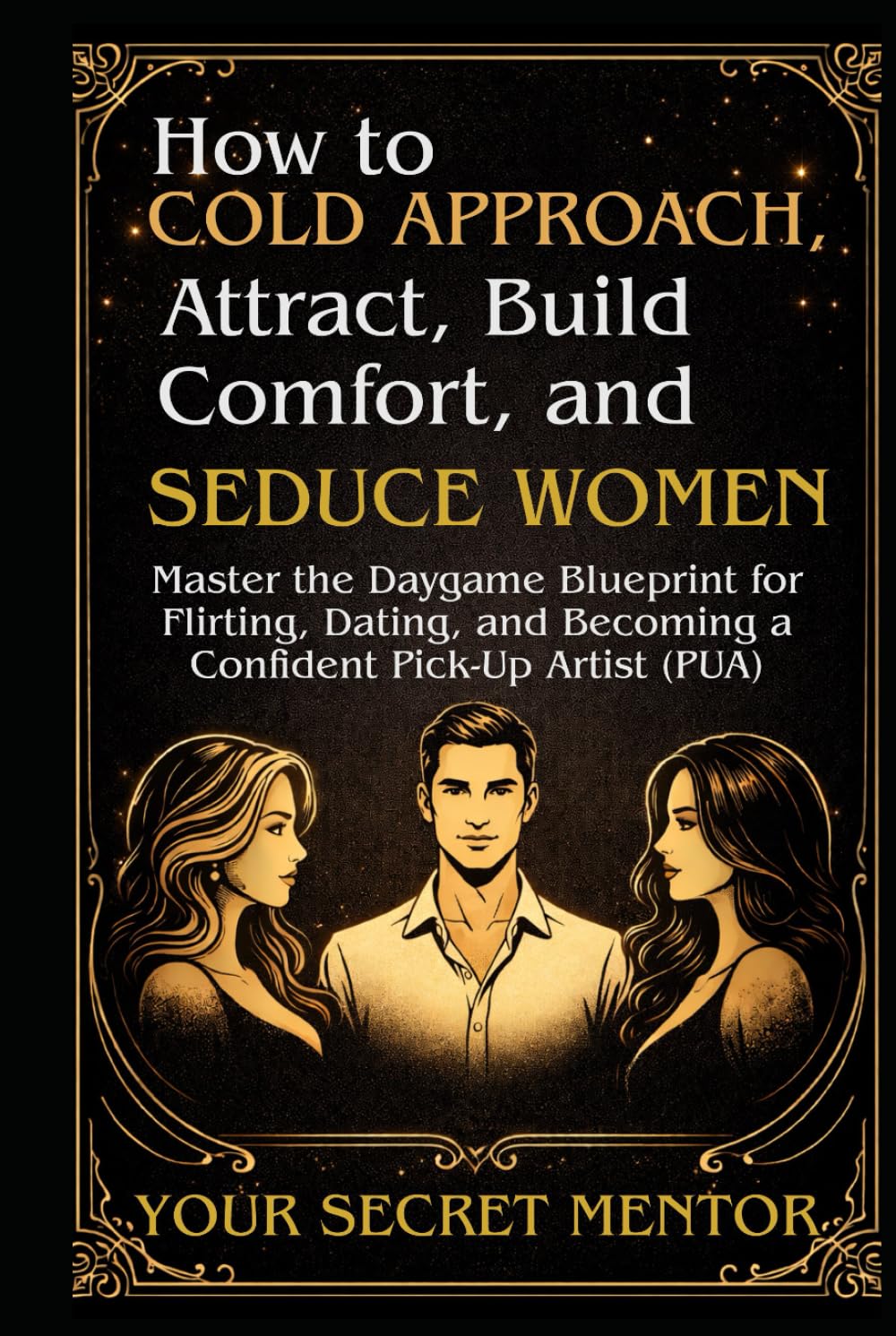 How to Cold Approach, Attract, Build Comfort, and Seduce Women: Master the Daygame Blueprint for Flirting, Dating, and Becoming a Confident Pick-Up ... (The Art of Conversation, Loving & Seduction)