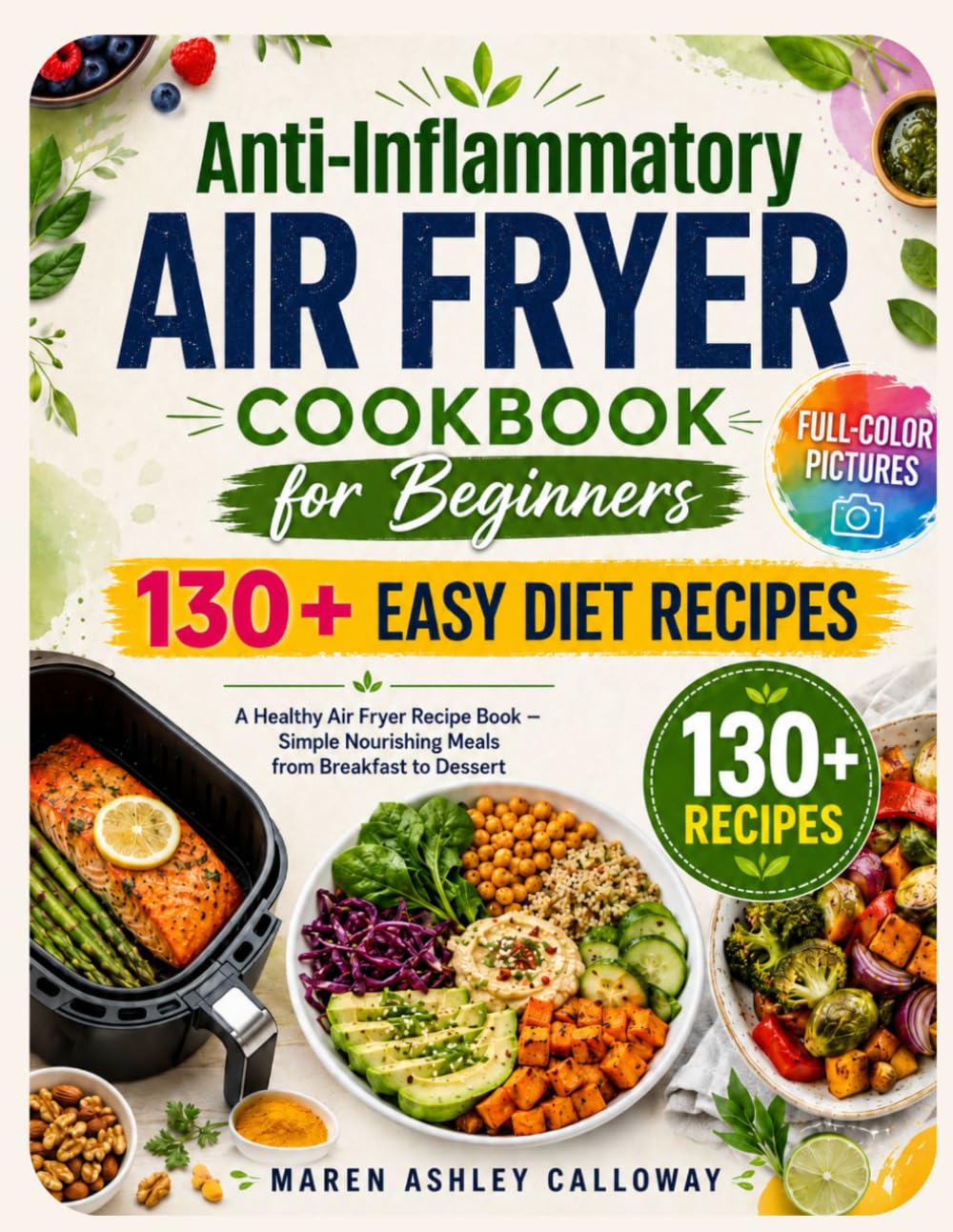 Anti-Inflammatory Air Fryer Cookbook for Beginners: 130+ Easy Diet Recipes: A Healthy Airfryer Recipe Book with Full-Color Pictures – Simple Nourishing Meals from Breakfast to Dessert