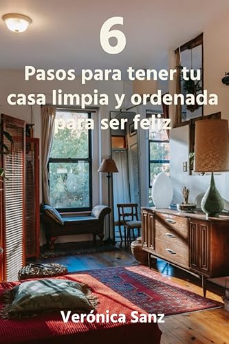 6 Pasos para tener tu casa limpia y ordenada para ser feliz. (Como ordenar tu casa para ser feliz. Recuperar tu tiempo para ti)
