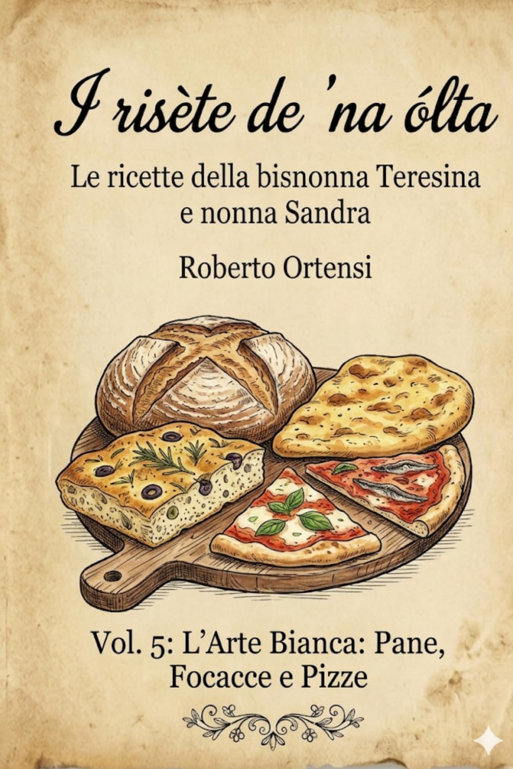 I risète de 'na ólta: Le ricette della bisnonna Teresina e nonna Sandra - Vol. 5: L'Arte Bianca: Pane, Focacce e Pizze