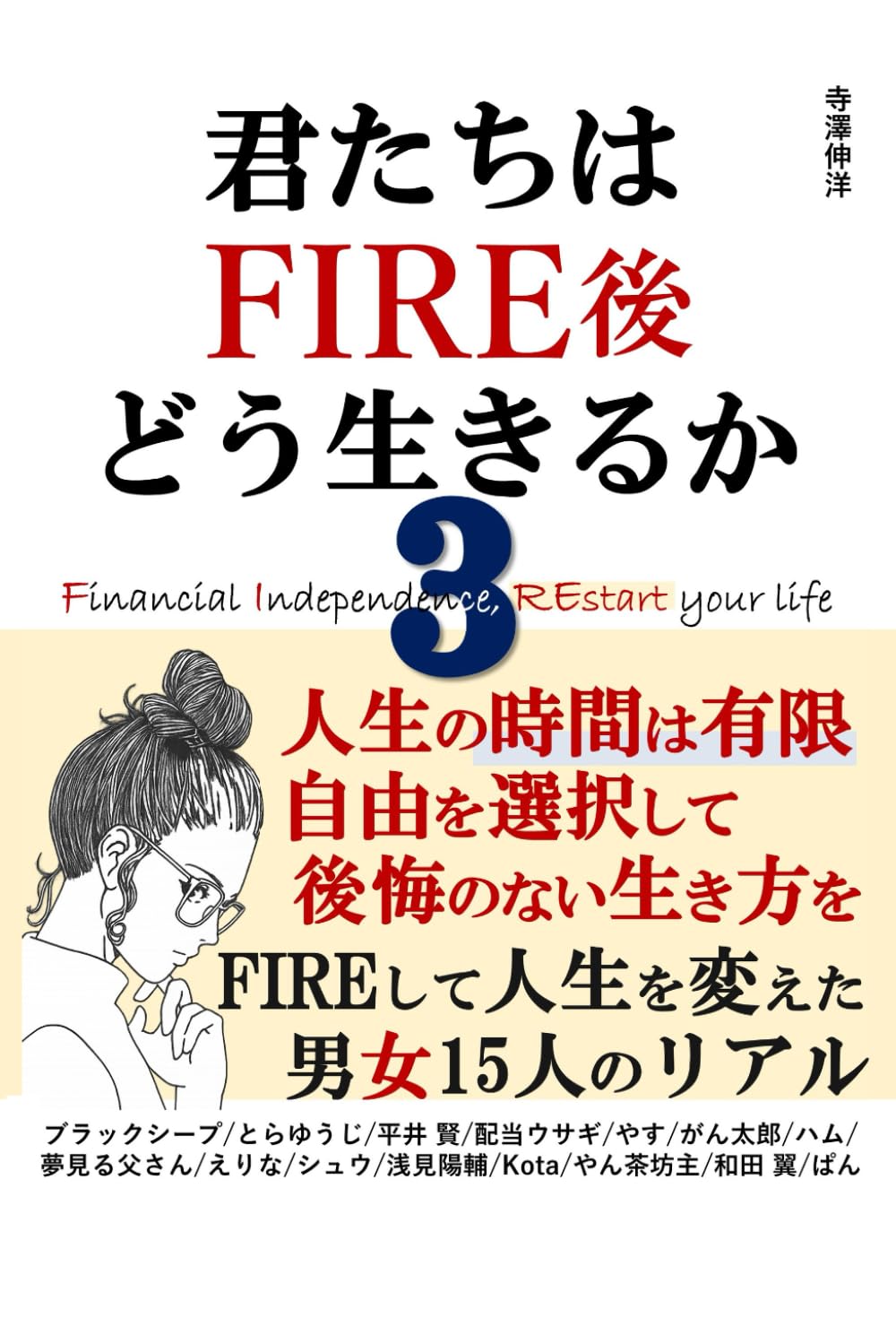君たちはFIRE後どう生きるか３：人生の時間は有限 自由を選択して、後悔のない生き方を FIREして人生を変えた男女15人のリアル: 投資信託 資産形成 SNS 副業 高配当株投資 不動産投資 FX YouTube せどりなど、あなたは何で自由を得ますか？